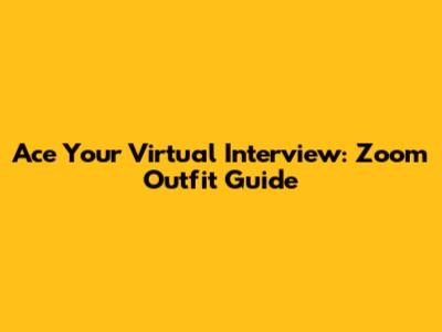 Ace Your Virtual Interview: Zoom Outfit Guide