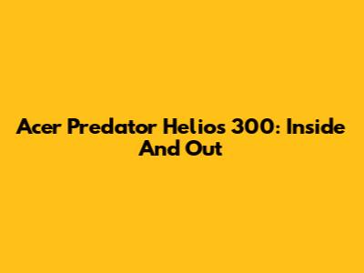 Acer Predator Helios 300: Inside And Out