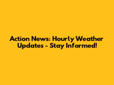 Action News: Hourly Weather Updates - Stay Informed!