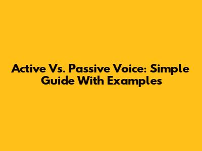 Active Vs. Passive Voice: Simple Guide With Examples