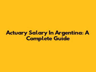 Actuary Salary In Argentina: A Complete Guide
