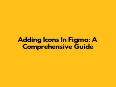 Adding Icons In Figma: A Comprehensive Guide