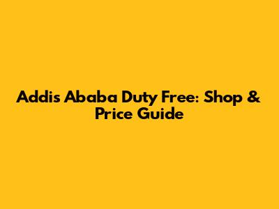 Addis Ababa Duty Free: Shop & Price Guide