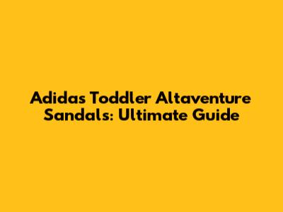 Adidas Toddler Altaventure Sandals: Ultimate Guide