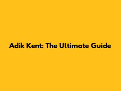 Adik Kent: The Ultimate Guide