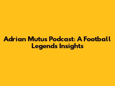 Adrian Mutu's Podcast: A Football Legend's Insights