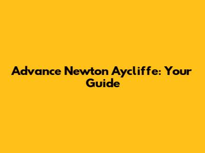 Advance Newton Aycliffe: Your Guide