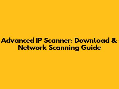 Advanced IP Scanner: Download & Network Scanning Guide