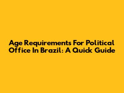 Age Requirements For Political Office In Brazil: A Quick Guide