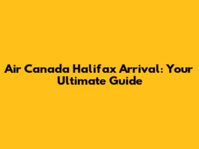 Air Canada Halifax Arrival: Your Ultimate Guide