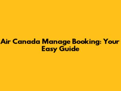 Air Canada Manage Booking: Your Easy Guide