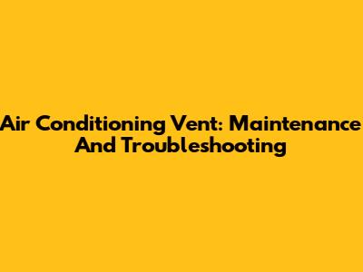 Air Conditioning Vent: Maintenance And Troubleshooting