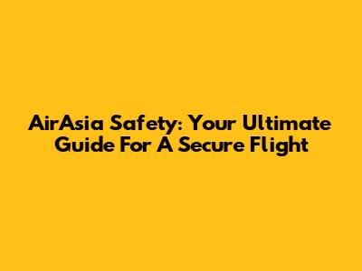 AirAsia Safety: Your Ultimate Guide For A Secure Flight
