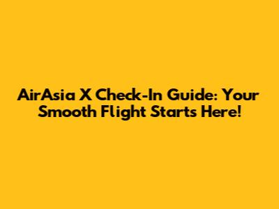 AirAsia X Check-In Guide: Your Smooth Flight Starts Here!