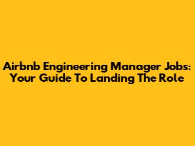 Airbnb Engineering Manager Jobs: Your Guide To Landing The Role