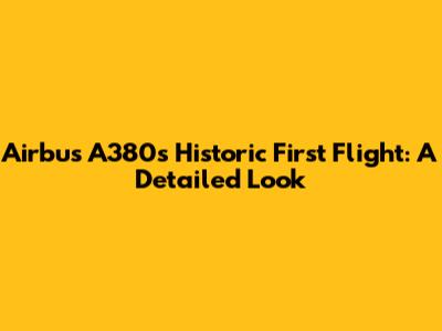 Airbus A380's Historic First Flight: A Detailed Look