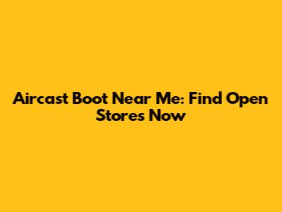 Aircast Boot Near Me: Find Open Stores Now
