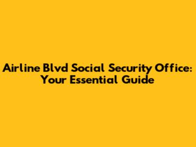 Airline Blvd Social Security Office: Your Essential Guide