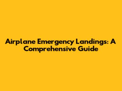 Airplane Emergency Landings: A Comprehensive Guide