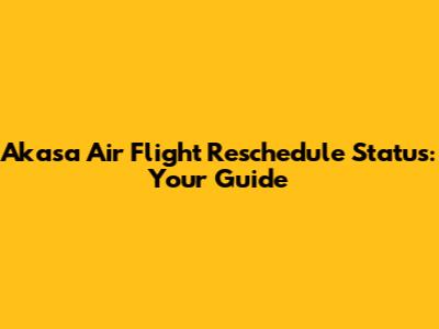 Akasa Air Flight Reschedule Status: Your Guide