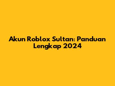 Akun Roblox Sultan: Panduan Lengkap 2024