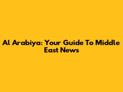 Al Arabiya: Your Guide To Middle East News