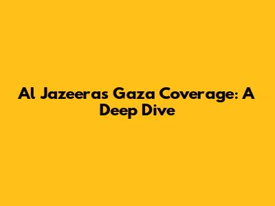 Al Jazeera's Gaza Coverage: A Deep Dive