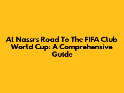 Al Nassr's Road To The FIFA Club World Cup: A Comprehensive Guide
