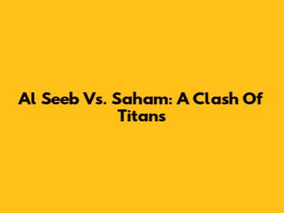Al Seeb Vs. Saham: A Clash Of Titans
