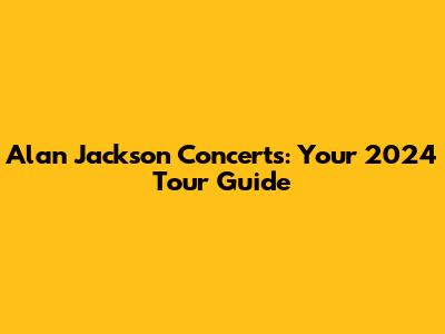 Alan Jackson Concerts: Your 2024 Tour Guide