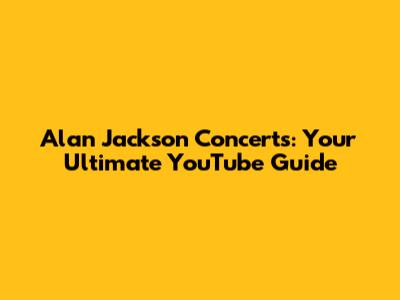 Alan Jackson Concerts: Your Ultimate YouTube Guide