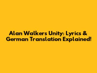 Alan Walker's Unity: Lyrics & German Translation Explained!