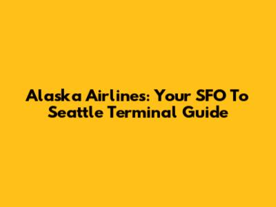 Alaska Airlines: Your SFO To Seattle Terminal Guide