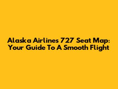 Alaska Airlines 727 Seat Map: Your Guide To A Smooth Flight