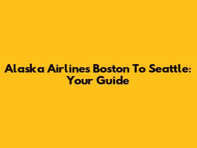 Alaska Airlines Boston To Seattle: Your Guide