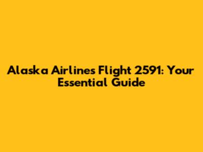 Alaska Airlines Flight 2591: Your Essential Guide