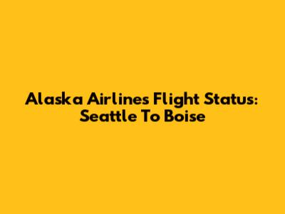 Alaska Airlines Flight Status: Seattle To Boise