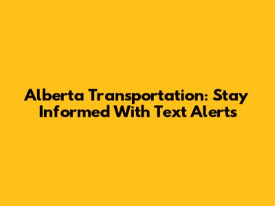Alberta Transportation: Stay Informed With Text Alerts