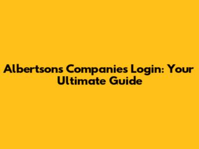 Albertsons Companies Login: Your Ultimate Guide