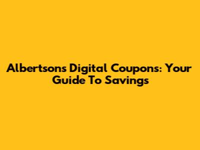 Albertsons Digital Coupons: Your Guide To Savings