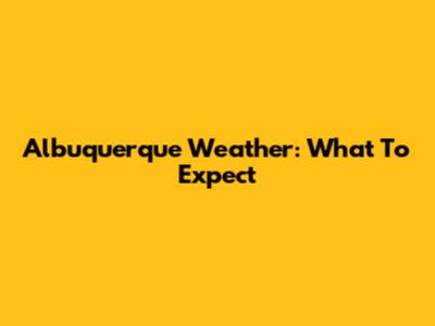 Albuquerque Weather: What To Expect