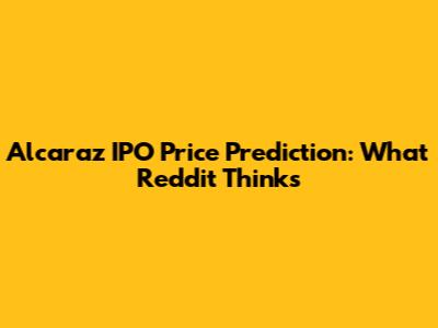Alcaraz IPO Price Prediction: What Reddit Thinks