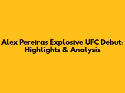 Alex Pereira's Explosive UFC Debut: Highlights & Analysis