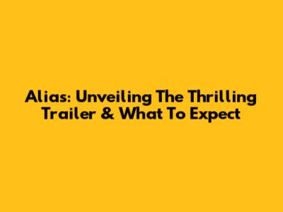 Alias: Unveiling The Thrilling Trailer & What To Expect