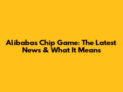 Alibaba's Chip Game: The Latest News & What It Means