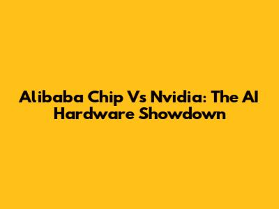 Alibaba Chip Vs Nvidia: The AI Hardware Showdown