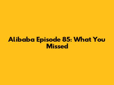 Alibaba Episode 85: What You Missed