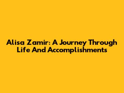 Alisa Zamir: A Journey Through Life And Accomplishments