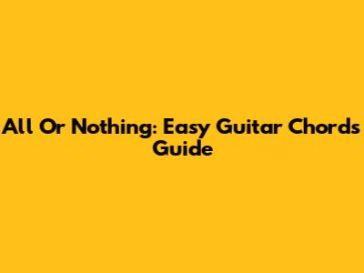 All Or Nothing: Easy Guitar Chords Guide