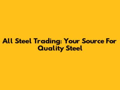 All Steel Trading: Your Source For Quality Steel